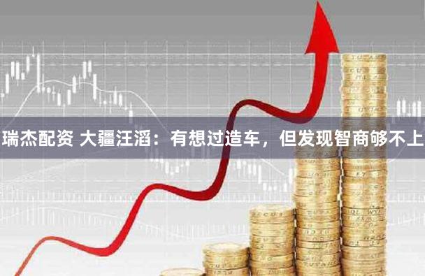 瑞杰配资 大疆汪滔：有想过造车，但发现智商够不上