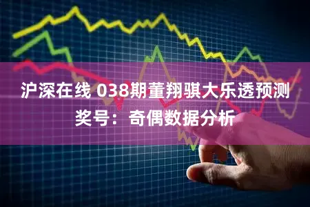 沪深在线 038期董翔骐大乐透预测奖号：奇偶数据分析