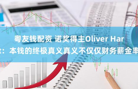 粤友钱配资 诺奖得主Oliver Hart：本钱的终极真义真义不仅仅财务薪金率