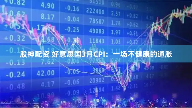 股神配资 好意思国3月CPI：一场不健康的通胀