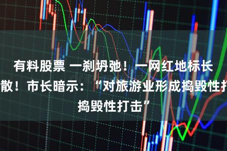 有料股票 一刹坍弛!一网红地标长久消散!市长暗示:“对旅游业形成捣毁性打击”