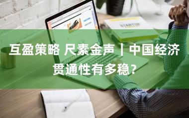 互盈策略 尺素金声｜中国经济贯通性有多稳？