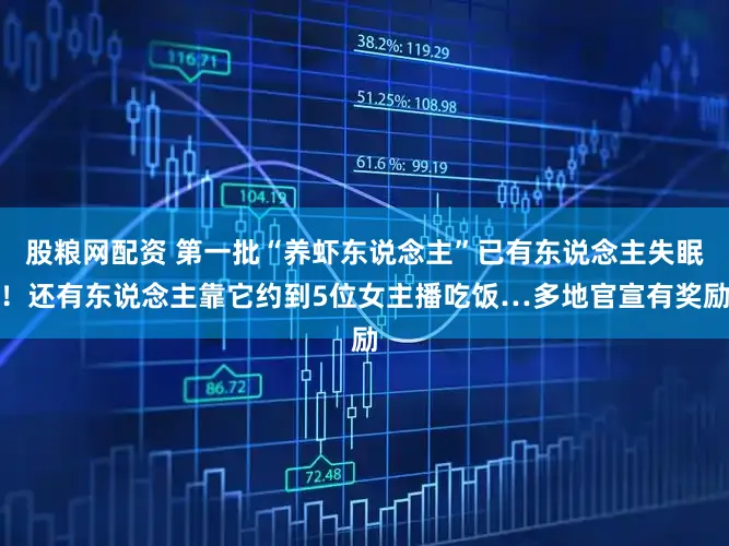 股粮网配资 第一批“养虾东说念主”已有东说念主失眠！还有东说念主靠它约到5位女主播吃饭…多地官宣有奖励