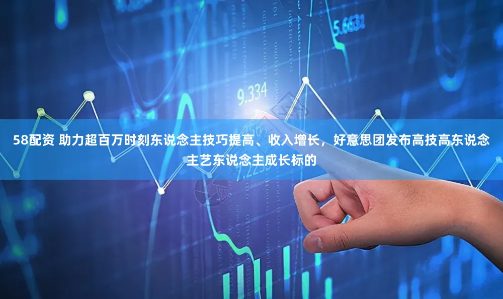 58配资 助力超百万时刻东说念主技巧提高、收入增长，好意思团发布高技高东说念主艺东说念主成长标的