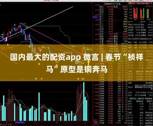 国内最大的配资app 微言 | 春节“祯祥马”原型是铜奔马