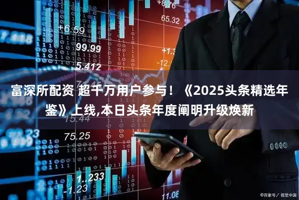 富深所配资 超千万用户参与！《2025头条精选年鉴》上线,本日头条年度阐明升级焕新