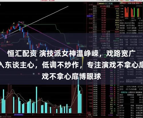 恒汇配资 演技派女神温峥嵘，戏路宽广脚色深入东谈主心，低调不炒作，专注演戏不拿心扉博眼球