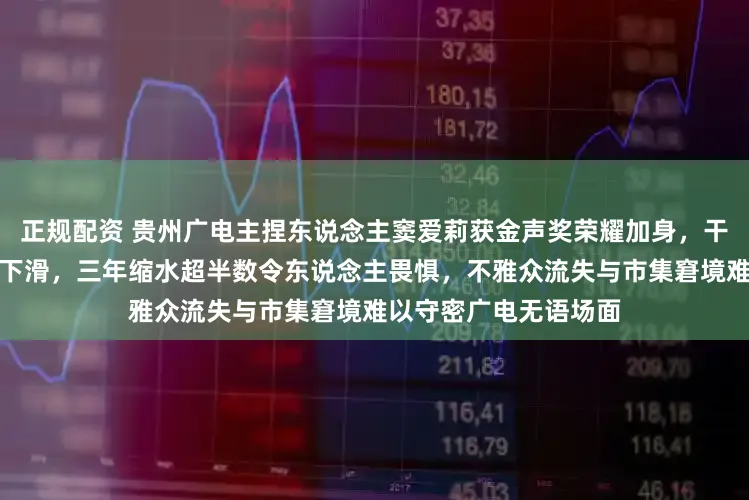 正规配资 贵州广电主捏东说念主窦爱莉获金声奖荣耀加身，干系词举座收入却急剧下滑，三年缩水超半数令东说念主畏惧，不雅众流失与市集窘境难以守密广电无语场面