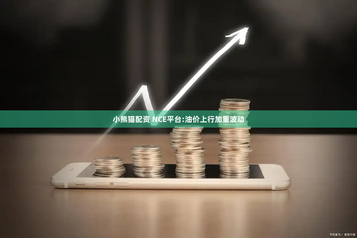 小熊猫配资 NCE平台:油价上行加重波动