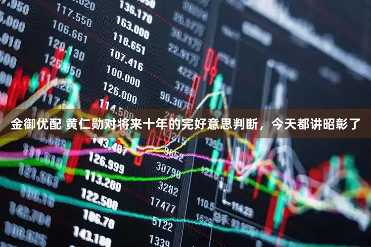 金御优配 黄仁勋对将来十年的完好意思判断，今天都讲昭彰了