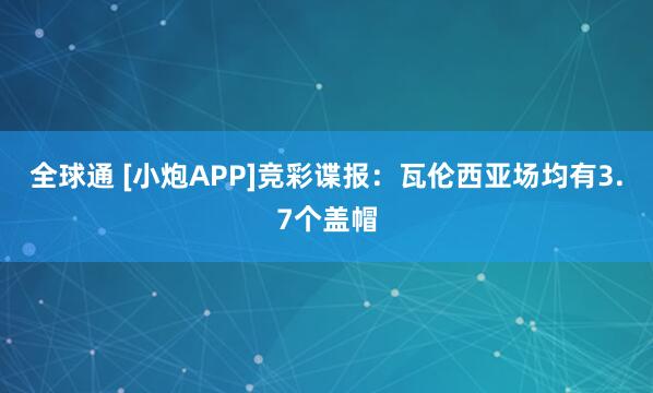 全球通 [小炮APP]竞彩谍报：瓦伦西亚场均有3.7个盖帽