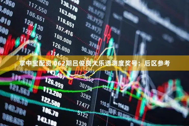 掌中宝配资 062期吕俊良大乐透测度奖号：后区参考