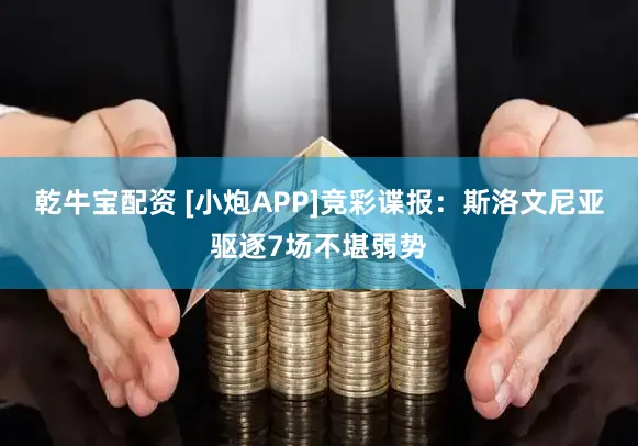 乾牛宝配资 [小炮APP]竞彩谍报：斯洛文尼亚驱逐7场不堪弱势