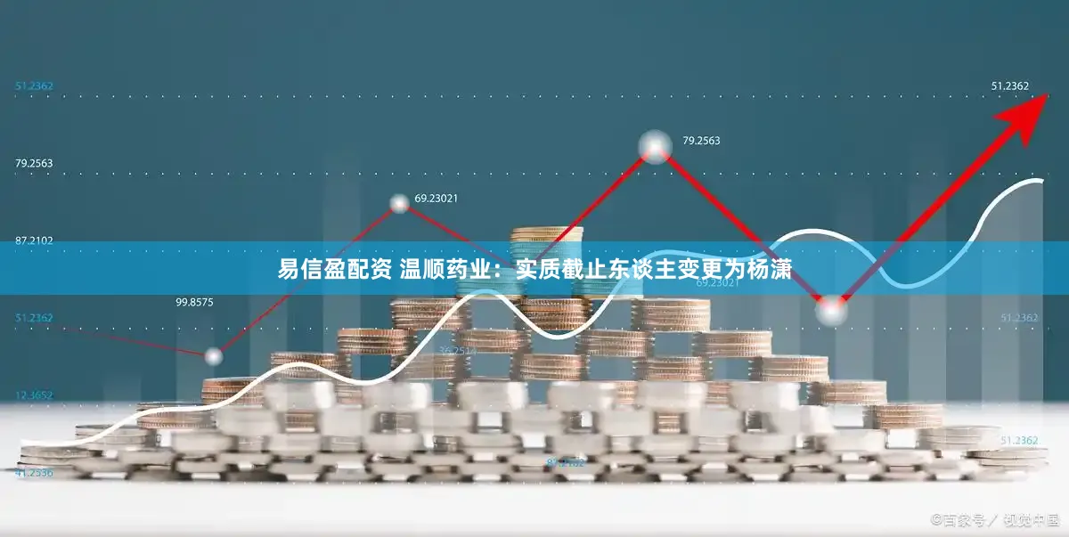 易信盈配资 温顺药业：实质截止东谈主变更为杨潇