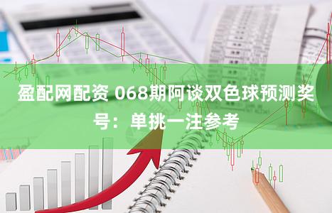 盈配网配资 068期阿谈双色球预测奖号：单挑一注参考