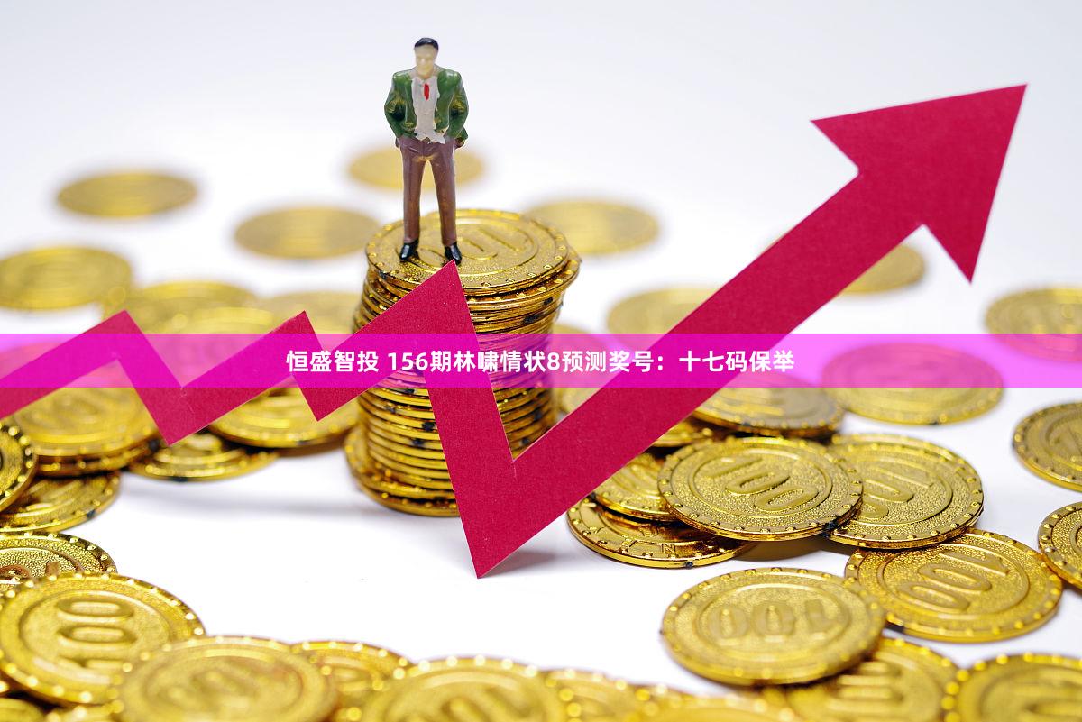 恒盛智投 156期林啸情状8预测奖号：十七码保举