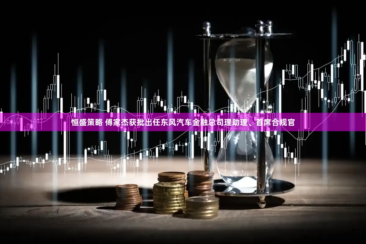 恒盛策略 傅家杰获批出任东风汽车金融总司理助理、首席合规官